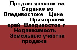  Продаю участок на Седанке во Владивостоке › Цена ­ 1 499 999 - Приморский край, Владивосток г. Недвижимость » Земельные участки продажа   